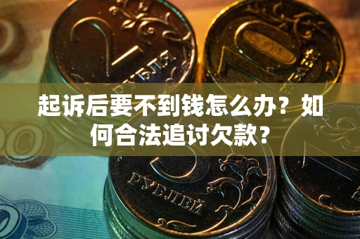 武汉起诉后要不到钱怎么办？如何合法追讨欠款？