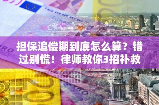 武汉担保追偿期到底怎么算？错过别慌！律师教你3招补救