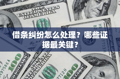 武汉借条纠纷怎么处理？哪些证据最关键？