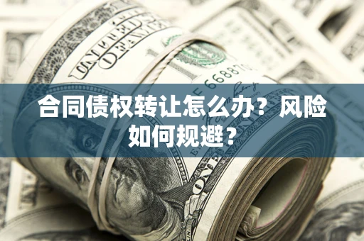 武汉合同债权转让怎么办？风险如何规避？