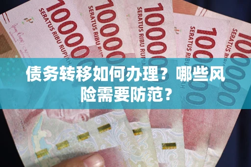 武汉债务转移如何办理？哪些风险需要防范？
