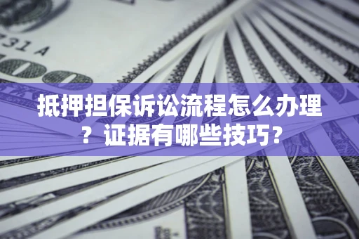 武汉抵押担保诉讼流程怎么办理？证据有哪些技巧？