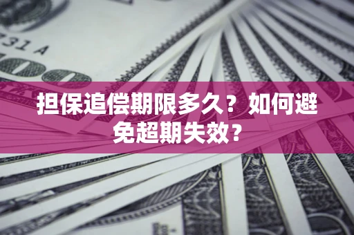 武汉担保追偿期限多久?如何避免超期失效? 武汉担保追偿期限多久?如何避免超期失效?