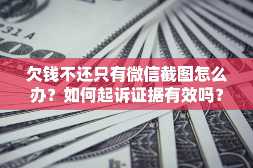 武汉欠钱不还只有微信截图怎么办？如何起诉证据有效吗？