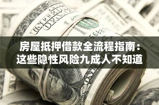 武汉房屋抵押借款全流程指南：这些隐性风险九成人不知道