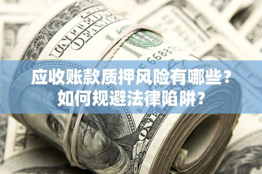 武汉应收账款质押风险有哪些？如何规避法律陷阱？