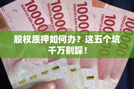 武汉股权质押如何办？这五个坑千万别踩！