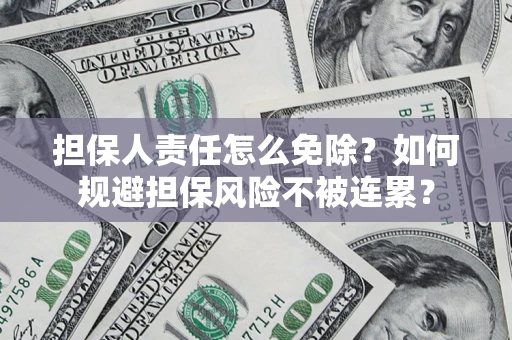 武汉担保人责任怎么免除？如何规避担保风险不被连累？