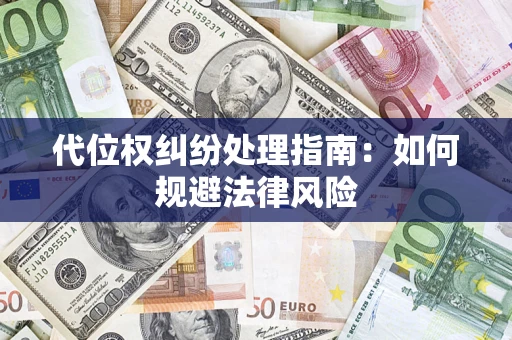 武汉代位权纠纷处理指南:如何规避法律风险 武汉代位权纠纷处理指南:如何规避法律风险