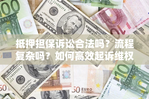 武汉抵押担保诉讼合法吗？流程复杂吗？如何高效起诉维权？