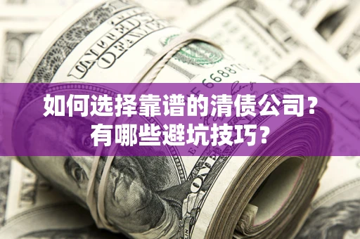 武汉如何选择靠谱的清债公司？有哪些避坑技巧？