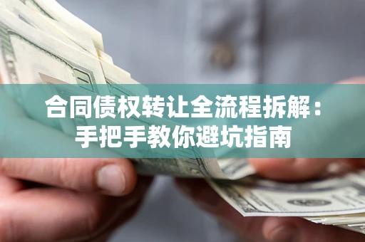 武汉合同债权转让全流程拆解：手把手教你避坑指南