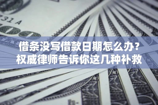 武汉借条没写借款日期怎么办？权威律师告诉你这几种补救方法！