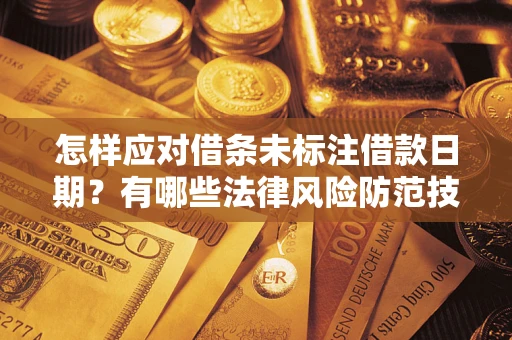 武汉怎样应对借条未标注借款日期？有哪些法律风险防范技巧？