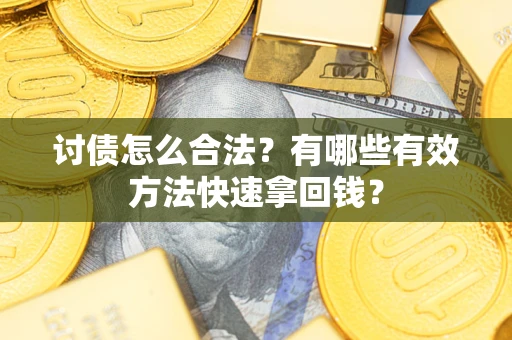 武汉讨债怎么合法？有哪些有效方法快速拿回钱？