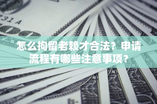 武汉怎么拘留老赖才合法？申请流程有哪些注意事项？