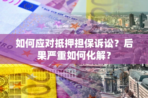 武汉如何应对抵押担保诉讼？后果严重如何化解？