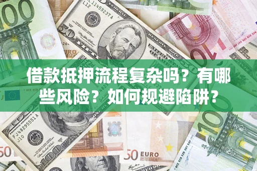 武汉借款抵押流程复杂吗？有哪些风险？如何规避陷阱？