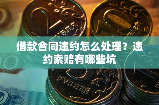 武汉借款合同违约怎么处理？违约索赔有哪些坑