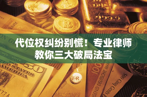 武汉代位权纠纷别慌！专业律师教你三大破局法宝