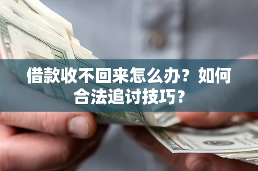 武汉借款收不回来怎么办？如何合法追讨技巧？