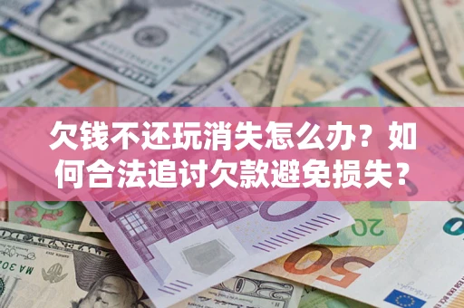 武汉欠钱不还玩消失怎么办?如何合法追讨欠款避免损失? 武汉欠钱不还玩消失怎么办?如何合法追讨欠款避免损失?
