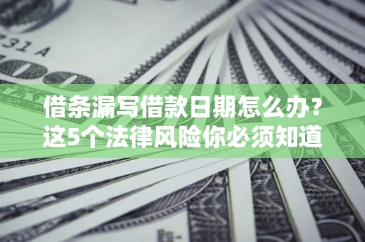 武汉借条漏写借款日期怎么办？这5个法律风险你必须知道