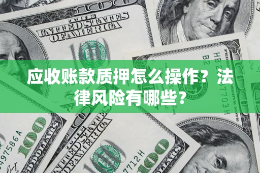 武汉应收账款质押怎么操作？法律风险有哪些？