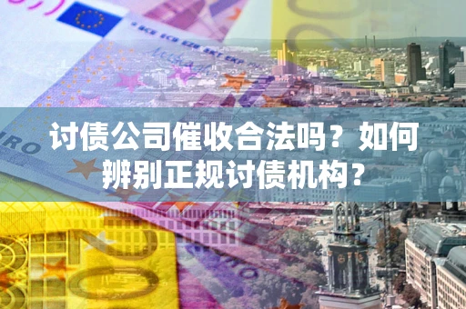 武汉讨债公司催收合法吗？如何辨别正规讨债机构？