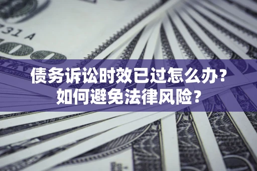 武汉债务诉讼时效已过怎么办？如何避免法律风险？