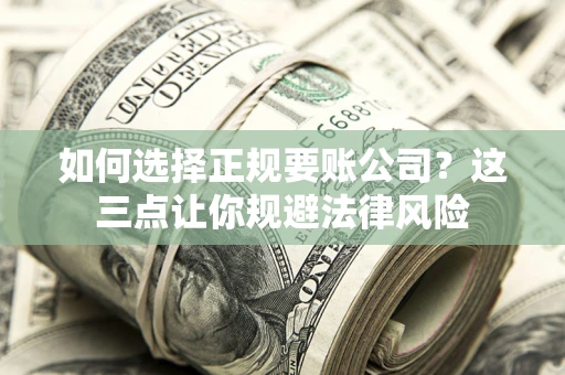 武汉如何选择正规要账公司？这三点让你规避法律风险
