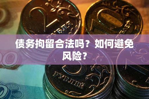 武汉债务拘留合法吗？如何避免风险？