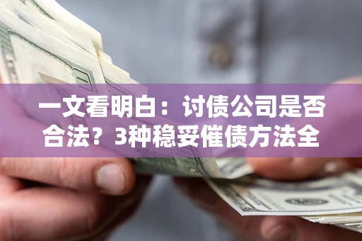 武汉一文看明白：讨债公司是否合法？3种稳妥催债方法全解析