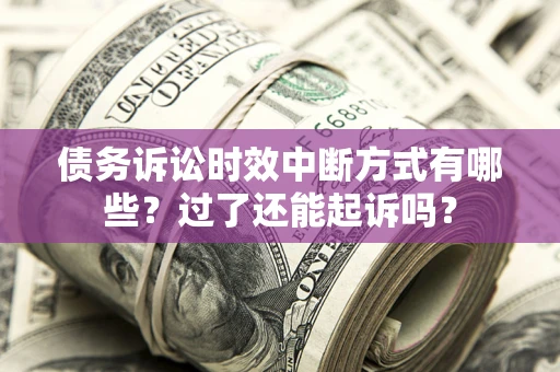 武汉债务诉讼时效中断方式有哪些？过了还能起诉吗？