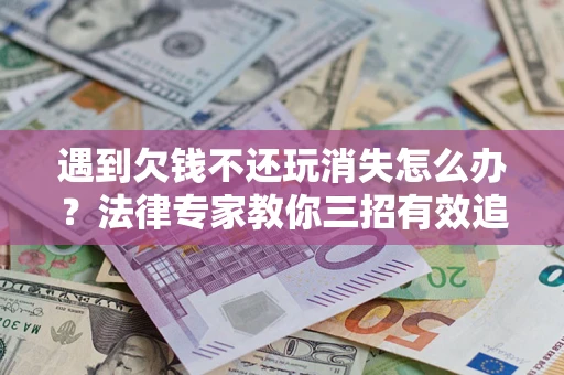 武汉遇到欠钱不还玩消失怎么办？法律专家教你三招有效追债！
