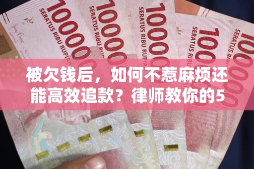 武汉被欠钱后，如何不惹麻烦还能高效追款？律师教你的5步合法讨债法