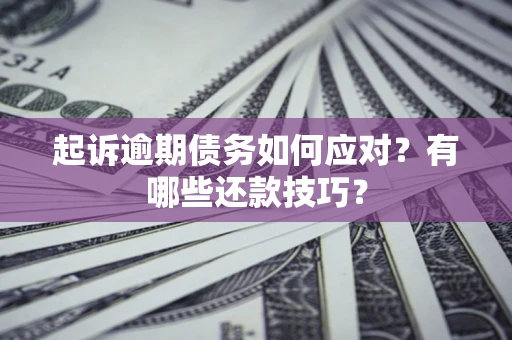 武汉起诉逾期债务如何应对？有哪些还款技巧？