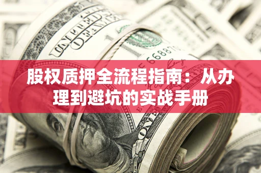 武汉股权质押全流程指南：从办理到避坑的实战手册