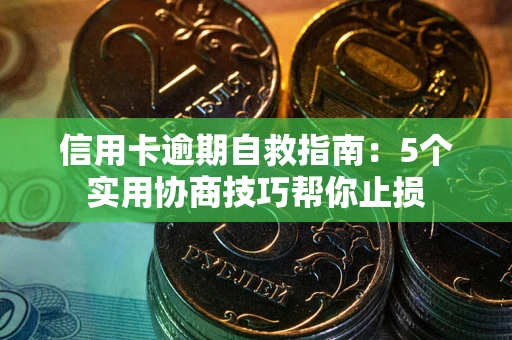 武汉信用卡逾期自救指南：5个实用协商技巧帮你止损