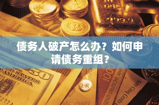 武汉债务人破产怎么办？如何申请债务重组？