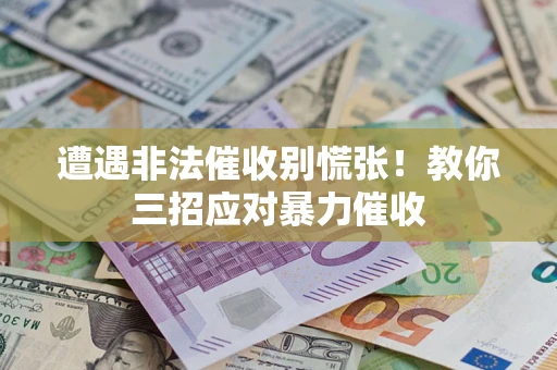 武汉遭遇非法催收别慌张！教你三招应对暴力催收
