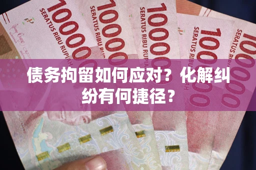 武汉债务拘留如何应对？化解纠纷有何捷径？