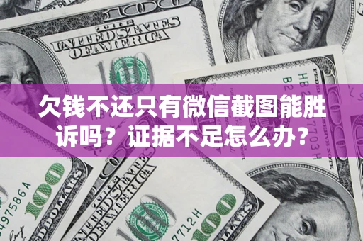武汉欠钱不还只有微信截图能胜诉吗？证据不足怎么办？
