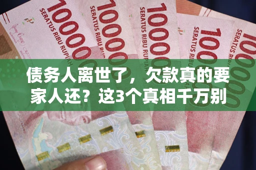 武汉债务人离世了，欠款真的要家人还？这3个真相千万别弄错