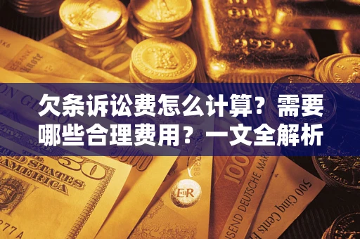 武汉欠条诉讼费怎么计算？需要哪些合理费用？一文全解析