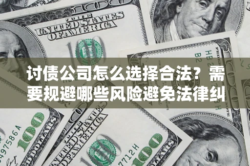 武汉讨债公司怎么选择合法?需要规避哪些风险避免法律纠纷? 武汉讨债公司怎么选择合法?需要规避哪些风险避免法律纠纷?