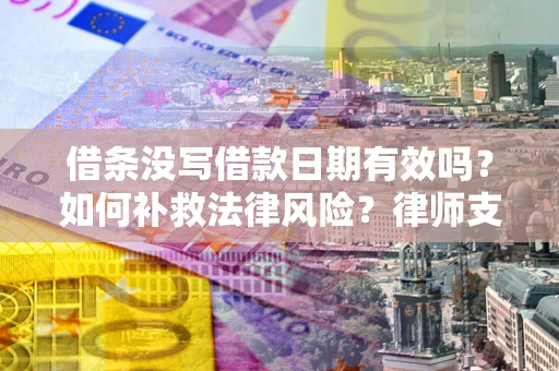 武汉借条没写借款日期有效吗？如何补救法律风险？律师支招