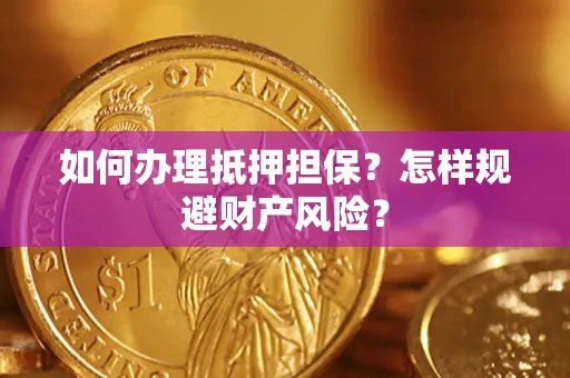 武汉如何办理抵押担保？怎样规避财产风险？