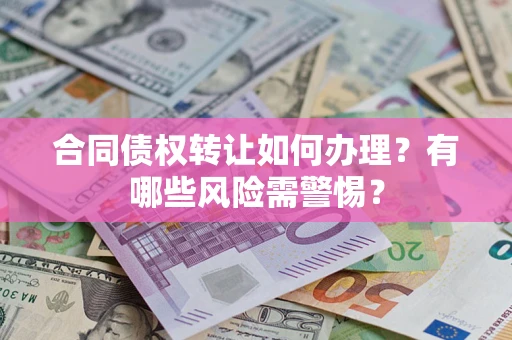 武汉合同债权转让如何办理？有哪些风险需警惕？