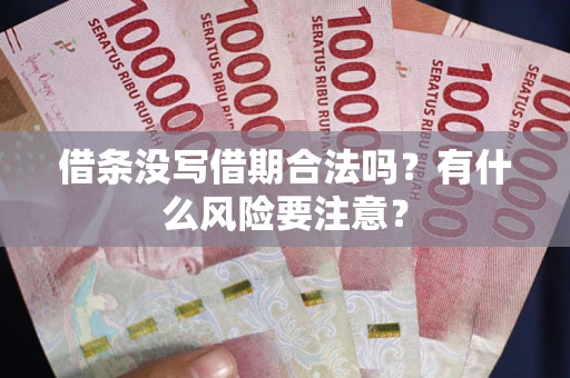 武汉借条没写借期合法吗？有什么风险要注意？